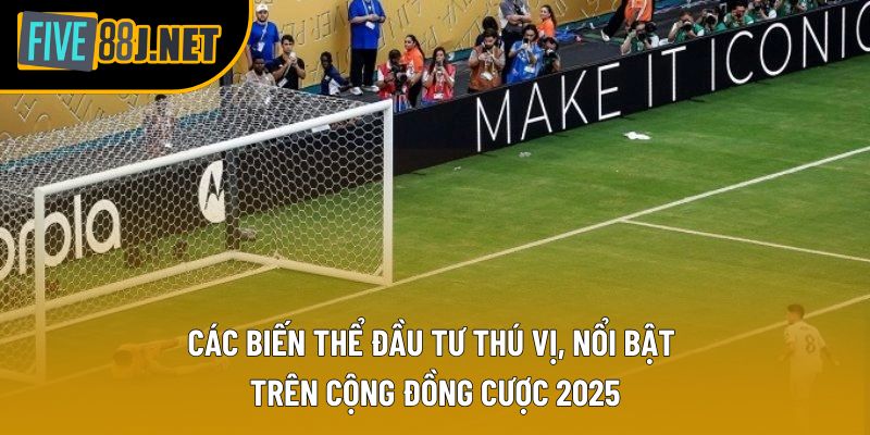 Các biến thể đầu tư thú vị, nổi bật trên cộng đồng cược 2025