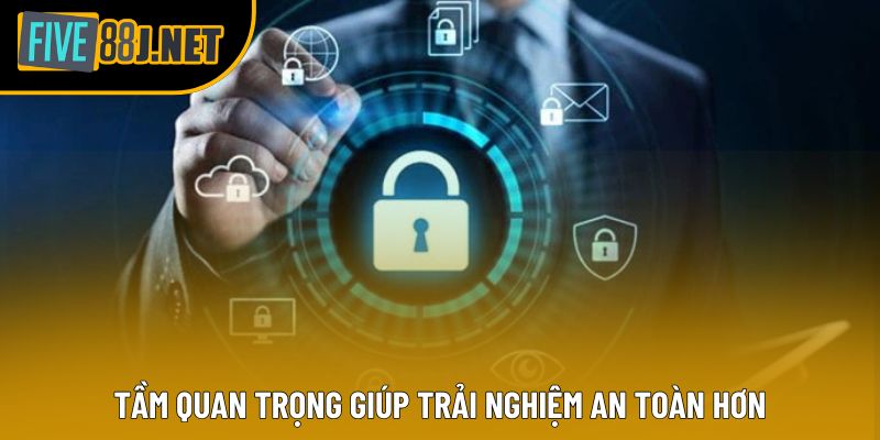 Tầm quan trọng giúp trải nghiệm an toàn hơn